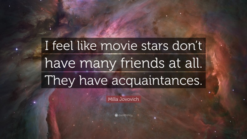 Milla Jovovich Quote: “I feel like movie stars don’t have many friends at all. They have acquaintances.”