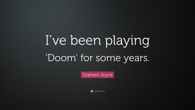 Graham Joyce Quote: “I’ve been playing ‘Doom’ for some years.”