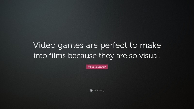 Milla Jovovich Quote: “Video games are perfect to make into films because they are so visual.”