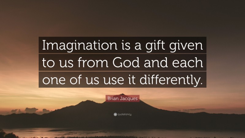 Brian Jacques Quote: “Imagination is a gift given to us from God and each one of us use it differently.”