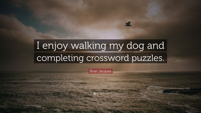 Brian Jacques Quote: “I enjoy walking my dog and completing crossword puzzles.”