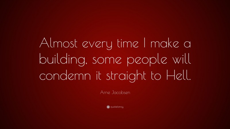 Arne Jacobsen Quote: “Almost every time I make a building, some people will condemn it straight to Hell.”