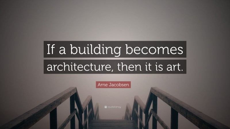Arne Jacobsen Quote: “If a building becomes architecture, then it is art.”