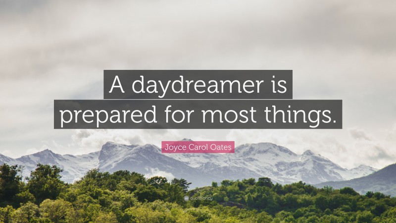 Joyce Carol Oates Quote: “A daydreamer is prepared for most things.”