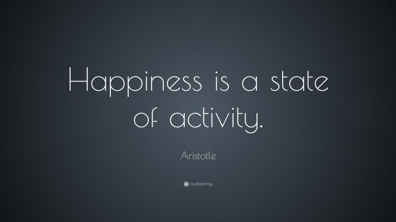 Aristotle Quote: “Happiness is a state of activity.”