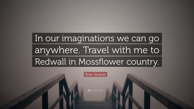 Brian Jacques Quote: “In our imaginations we can go anywhere. Travel with me to Redwall in Mossflower country.”