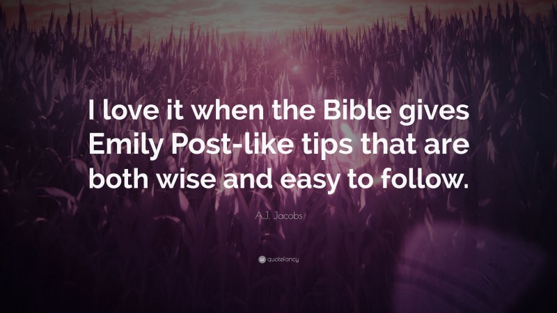 A.J. Jacobs Quote: “I love it when the Bible gives Emily Post-like tips that are both wise and easy to follow.”