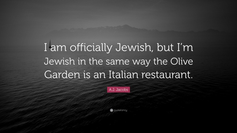 A.J. Jacobs Quote: “I am officially Jewish, but I’m Jewish in the same way the Olive Garden is an Italian restaurant.”