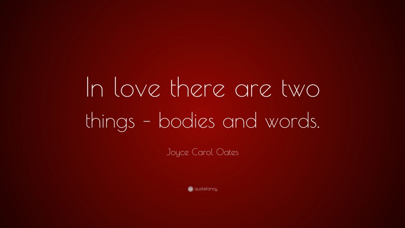 Joyce Carol Oates Quote: “In love there are two things – bodies and words.”