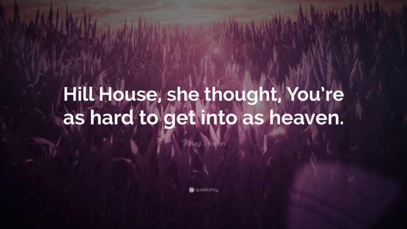 Shirley Jackson Quote: “Hill House, she thought, You’re as hard to get into as heaven.”