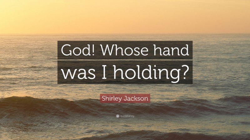 Shirley Jackson Quote: “God! Whose hand was I holding?”
