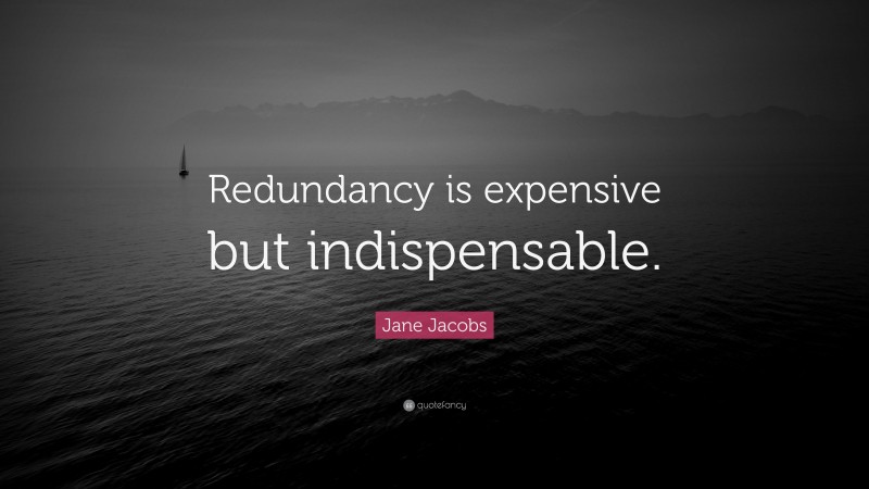 Jane Jacobs Quote: “Redundancy is expensive but indispensable.”