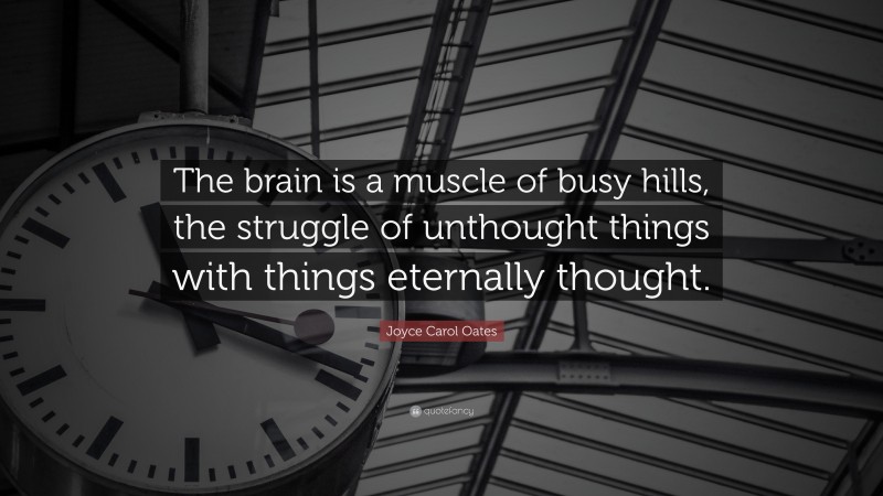 Joyce Carol Oates Quote: “The brain is a muscle of busy hills, the struggle of unthought things with things eternally thought.”