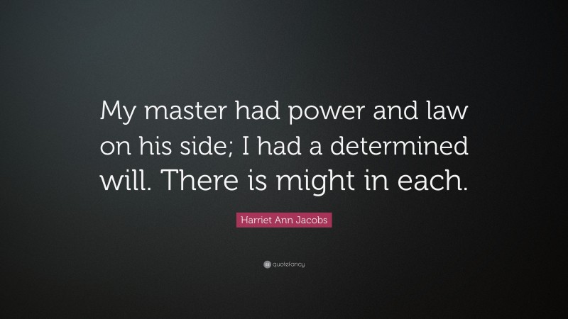 Harriet Ann Jacobs Quote: “My master had power and law on his side; I had a determined will. There is might in each.”