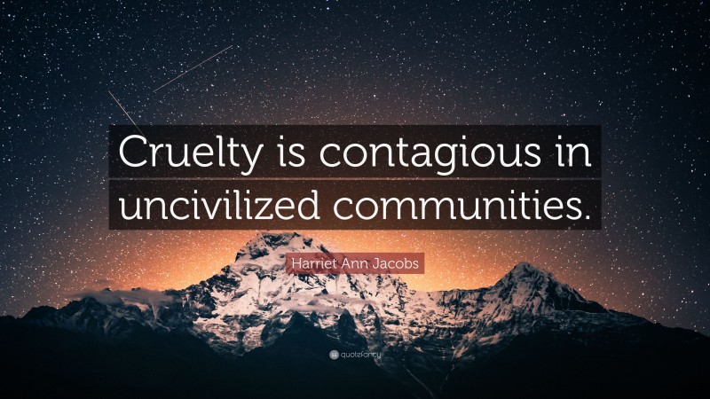 Harriet Ann Jacobs Quote: “Cruelty is contagious in uncivilized communities.”