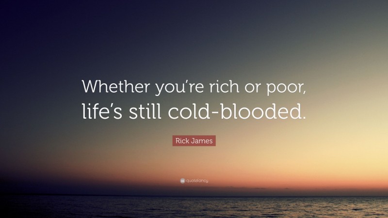 Rick James Quote: “Whether you’re rich or poor, life’s still cold-blooded.”