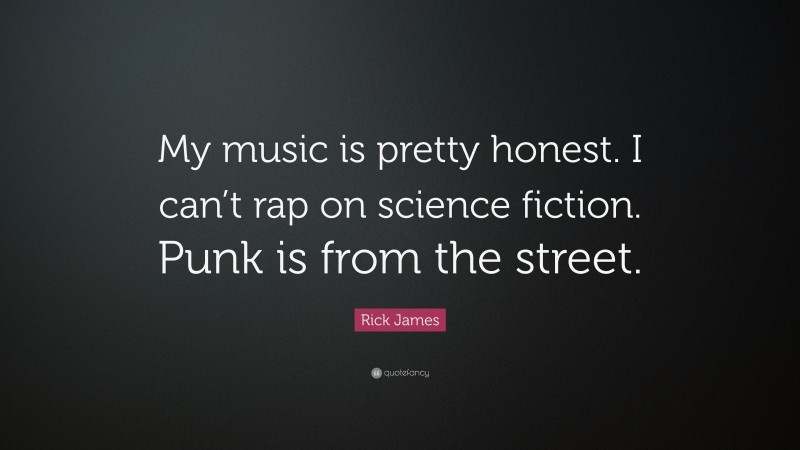 Rick James Quote: “My music is pretty honest. I can’t rap on science fiction. Punk is from the street.”
