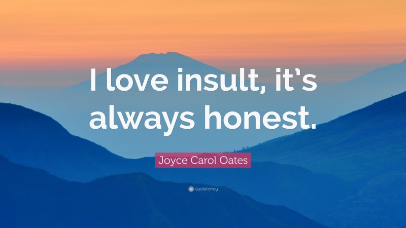 Joyce Carol Oates Quote: “I love insult, it’s always honest.”