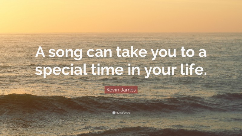 Kevin James Quote: “A song can take you to a special time in your life.”