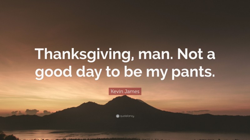 Kevin James Quote: “Thanksgiving, man. Not a good day to be my pants.”