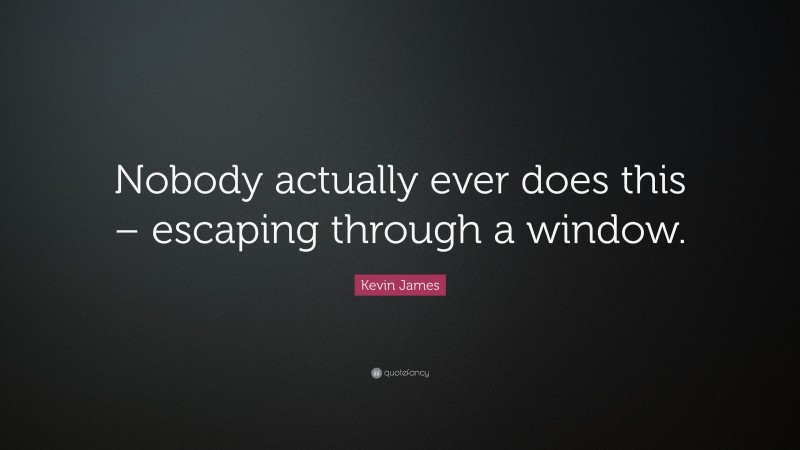 Kevin James Quote: “Nobody actually ever does this – escaping through a window.”