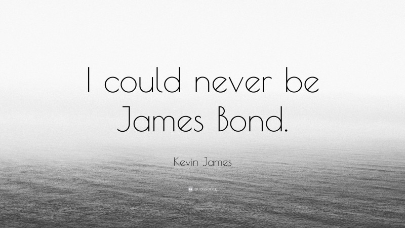 Kevin James Quote: “I could never be James Bond.”