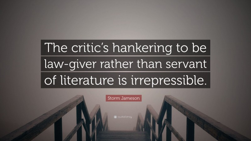 Storm Jameson Quote: “The critic’s hankering to be law-giver rather than servant of literature is irrepressible.”