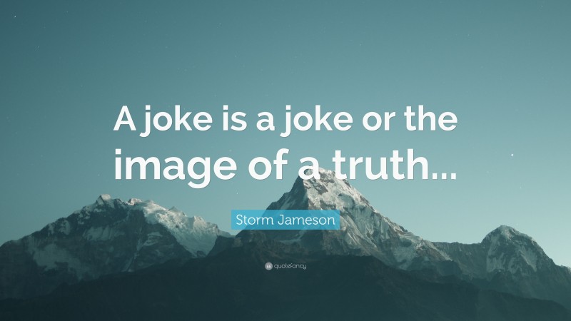 Storm Jameson Quote: “A joke is a joke or the image of a truth...”