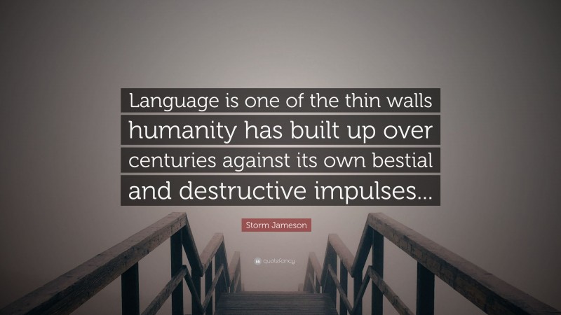 Storm Jameson Quote: “Language is one of the thin walls humanity has built up over centuries against its own bestial and destructive impulses...”