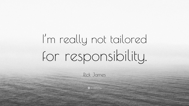 Rick James Quote: “I’m really not tailored for responsibility.”