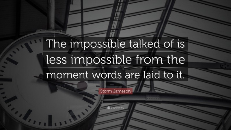 Storm Jameson Quote: “The impossible talked of is less impossible from the moment words are laid to it.”