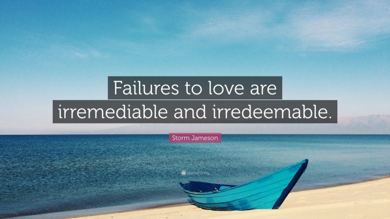 Storm Jameson Quote: “Failures to love are irremediable and irredeemable.”