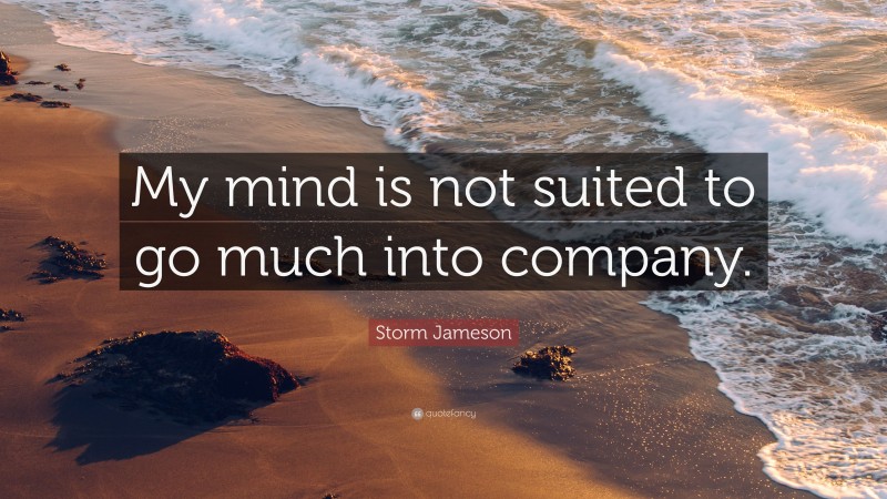 Storm Jameson Quote: “My mind is not suited to go much into company.”
