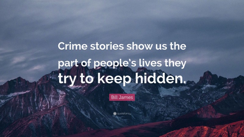 Bill James Quote: “Crime stories show us the part of people’s lives they try to keep hidden.”