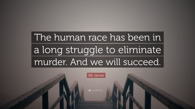 Bill James Quote: “The human race has been in a long struggle to eliminate murder. And we will succeed.”