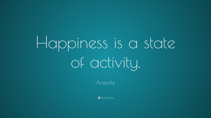 Aristotle Quote: “Happiness is a state of activity.”