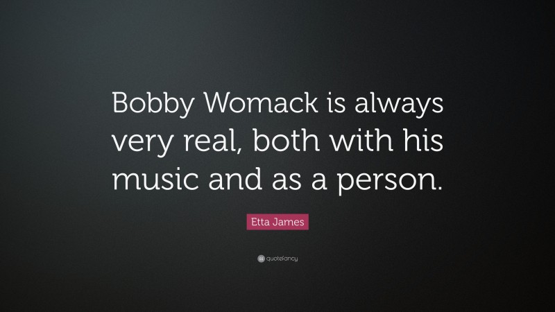 Etta James Quote: “Bobby Womack is always very real, both with his music and as a person.”