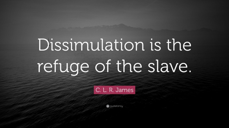 C. L. R. James Quote: “Dissimulation is the refuge of the slave.”