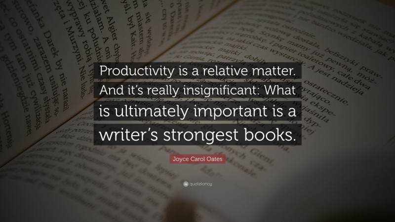 Joyce Carol Oates Quote: “Productivity is a relative matter. And it’s really insignificant: What is ultimately important is a writer’s strongest books.”