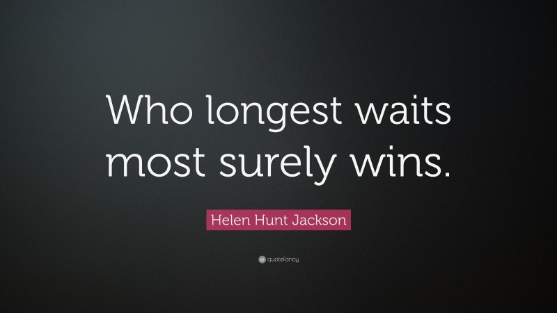 Helen Hunt Jackson Quote: “Who longest waits most surely wins.”