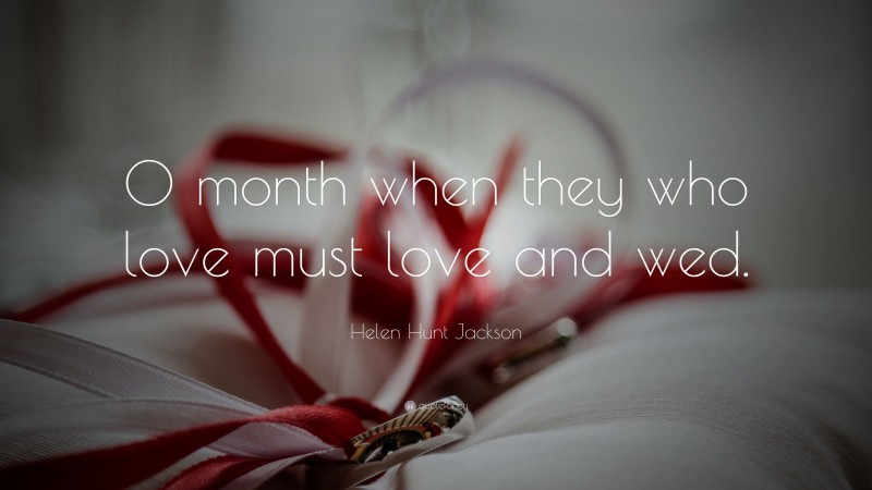 Helen Hunt Jackson Quote: “O month when they who love must love and wed.”