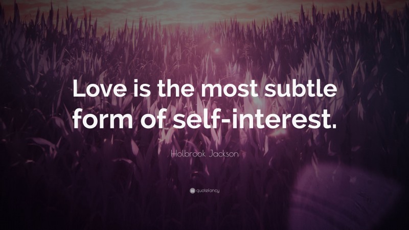 Holbrook Jackson Quote: “Love is the most subtle form of self-interest.”
