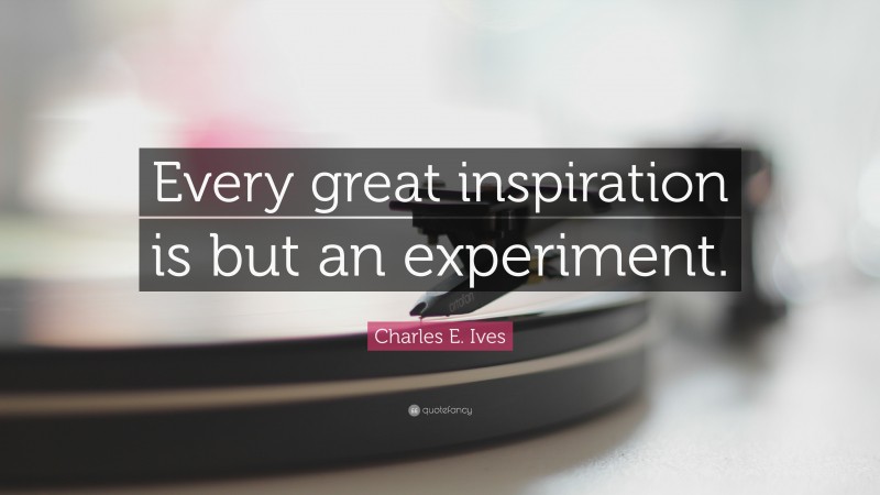 Charles E. Ives Quote: “Every great inspiration is but an experiment.”