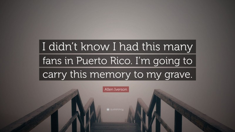 Allen Iverson Quote: “I didn’t know I had this many fans in Puerto Rico. I’m going to carry this memory to my grave.”
