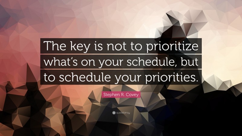 Stephen R. Covey Quote: “The key is not to prioritize what’s on your schedule, but to schedule your priorities.”