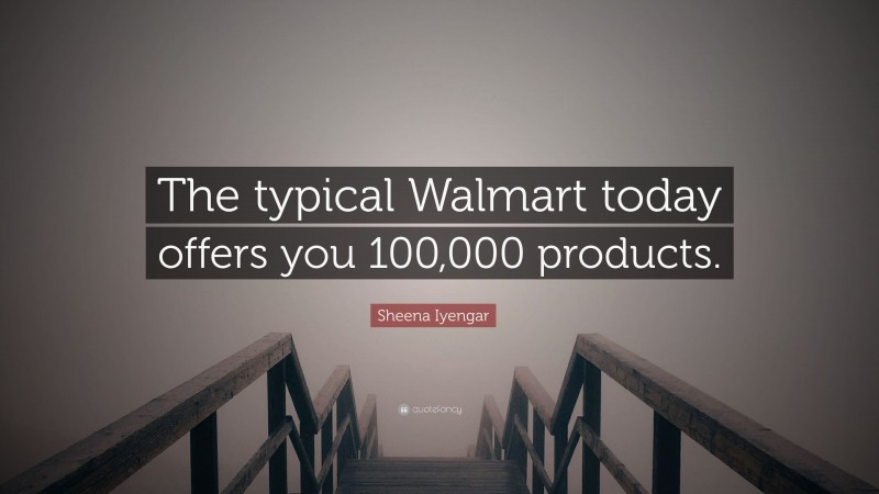 Sheena Iyengar Quote: “The typical Walmart today offers you 100,000 products.”