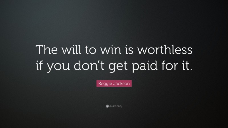 Reggie Jackson Quote: “The will to win is worthless if you don’t get paid for it.”
