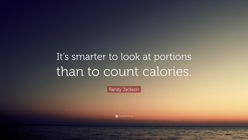 Randy Jackson Quote: “It’s smarter to look at portions than to count calories.”