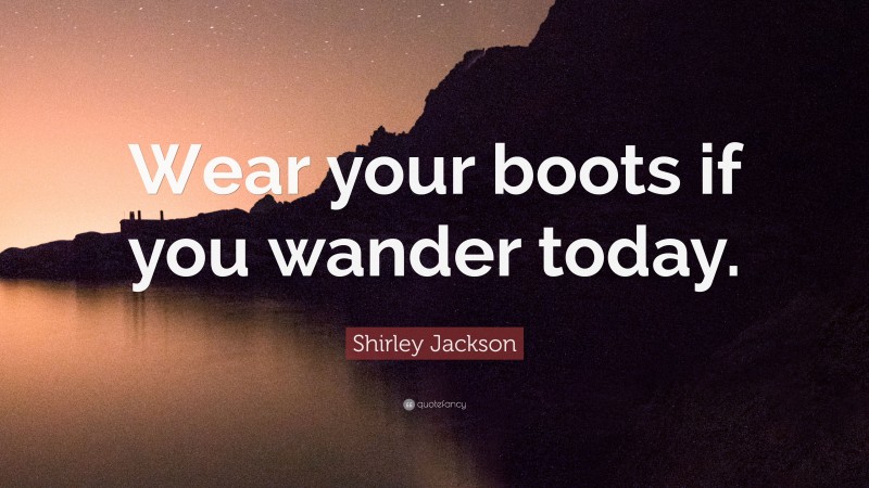 Shirley Jackson Quote: “Wear your boots if you wander today.”