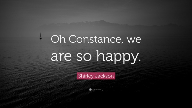 Shirley Jackson Quote: “Oh Constance, we are so happy.”